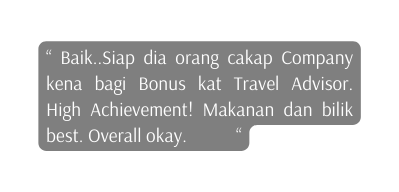 Baik Siap dia orang cakap Company kena bagi Bonus kat Travel Advisor High Achievement Makanan dan bilik best Overall okay